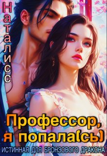 Профессор, я попала(сь), или Истинная для бронзового дракона