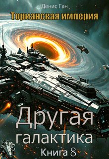 Торианская империя. Книга 8. Другая галактика.